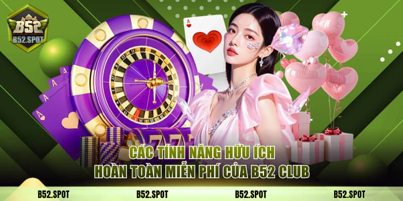 B52 Club - Link Vào Cổng Game Bom Tấn | Nhận Giftcode 50K 3 Các tính năng hữu ích hoàn toàn miễn phí của B52 Club