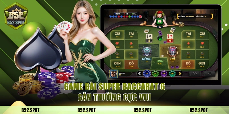Đến game bài B52 Club chơi Super Baccarat 6