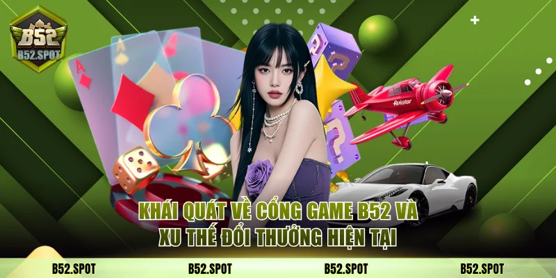 So sánh B52 Club với đối thủ 2025 2 Khái quát về cổng game B52 và xu thế đổi thưởng hiện tại
