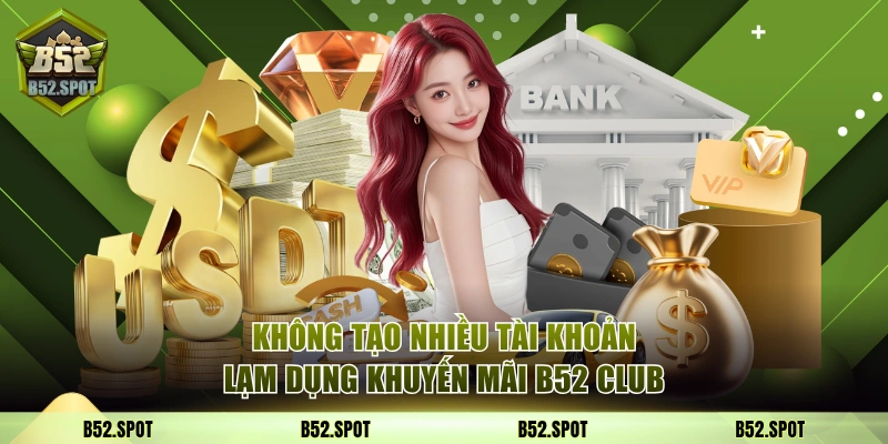 Các Khuyến Mãi B52 Club Nhận Thưởng Hậu Hĩnh Bạn Nên Biết 3 Không tạo nhiều tài khoản lạm dụng khuyến mãi B52 Club