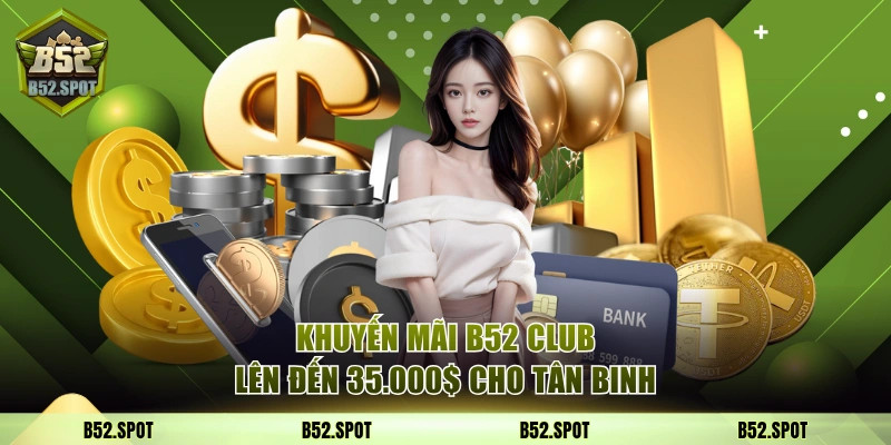 Các Khuyến Mãi B52 Club Nhận Thưởng Hậu Hĩnh Bạn Nên Biết 1 Khuyến mãi B52 Club lên đến 35.000$ cho tân binh