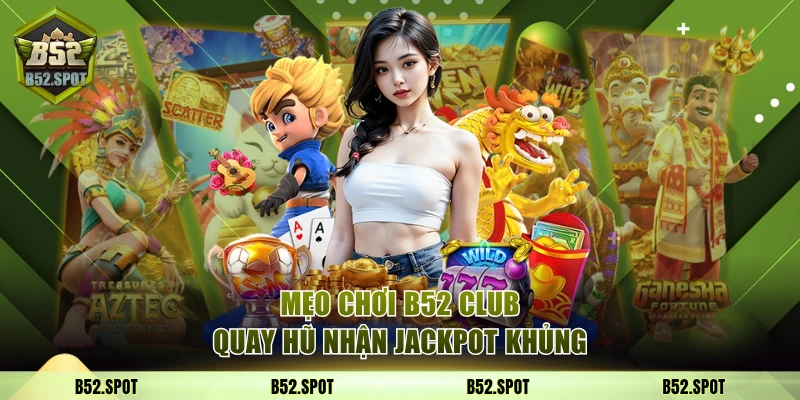 Chiến lược chơi hiệu quả tại B52 Club 4 Mẹo chơi B52 Club quay hũ nhận jackpot khủng