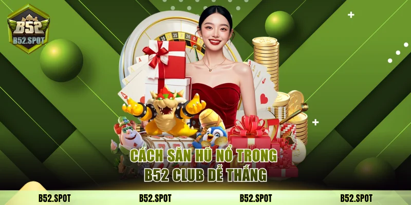 Cách săn hũ nổ trong B52 Club dễ thắng 17 Nổ hũ B52