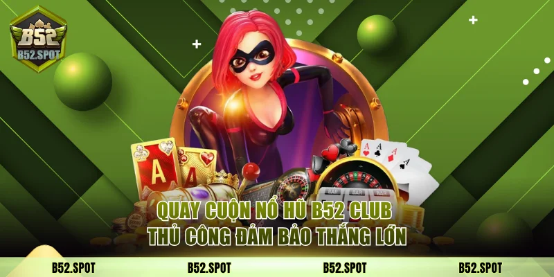 Cách săn hũ nổ trong B52 Club dễ thắng 3 Quay cuộn nổ hũ B52 Club thủ công đảm bảo thắng lớn