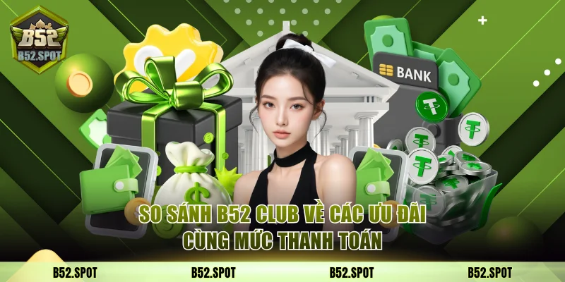 So sánh B52 Club với đối thủ 2025 3 So sánh B52 Club về các ưu đãi cùng mức thanh toán